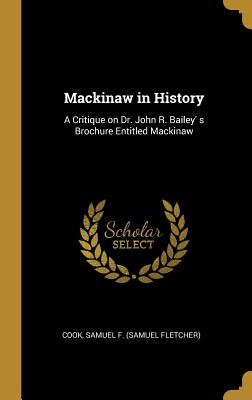 Mackinaw in History: A Critique on Dr. John R. Bailey' s Brochure Entitled Mackinaw - Samuel F (Samuel Fletcher), Cook