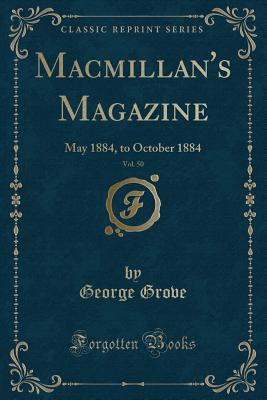 Macmillan's Magazine, Vol. 50: May 1884, to October 1884 (Classic Reprint) - Grove, George, Sir