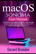 macOS Sonoma User Manual: The Most Complete Step-By-Step Guide to Master macOS Sonoma New Features and Troubleshooting Tips to Improve Productivity for Mac Users