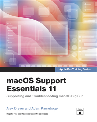 macOS Support Essentials 11 - Apple Pro Training Series: Supporting and Troubleshooting macOS Big Sur - Dreyer, Arek, and Karneboge, Adam