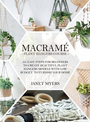 Macram: -Plant Hangers Course-101 Easy Steps For Beginners To Create Beautiful Plant Hangers Models With Low Budget To Furnish Your Home. - Myers, Janet