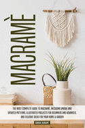 Macram: The Most Complete Guide to Macram, Inlcuding Unique and Updated Patterns, Illustrated Projects for Beginners and Advanced, and Exlusive Ideas for Your Home & Garden