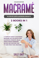 Macram: 2 books in 1: A Complete Guide To Mastering Macram With 50 Step-By-Step Illustrated Projects. Relax, Create Unique Handmade Decors and Discover How To Earn From Your Creations