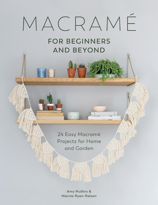 Macram for Beginners and Beyond: 24 Easy Macram Projects for Home and Garden - Mullins, Amy, and Ryan-Raison, Marnia