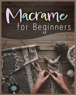 Macram for Beginners: Step-by-Step Projects for the New Knot Artist
