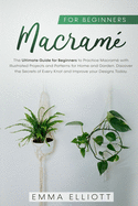 Macram for Beginners: The Ultimate Guide for Beginners to Practice Macram Illustrated Projects and Patterns for Home and Garden. Discover the Secrets of Every Knot and Improve your Designs Today.