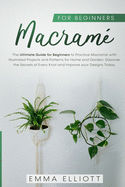 Macram for Beginners: The Ultimate Guide for Beginners to Practice Macram with Illustrated Projects and Patterns for Home and Garden. Discover the Secrets of Every Knot and Improve your Designs Today.