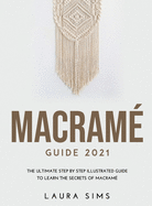 Macram Guide 2021: The Ultimate Step by Step Illustrated Guide to Learn the Secrets of Macram