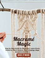 Macram Magic: Step by Step Guide for Beginners, Learn Knots, Patterns, Plant Holders, Wall Hangings, Bags, Bracelets and More