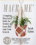 Macram?: A Complete Illustrated Guide for Newbies to Learn Macram? From Scratch. +27 Lovely Projects to Make Your Home Look More Expensive and Stylish On a Budget (Jewelry Patterns Included)