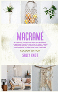 Macram?: A Complete Step-By-Step Guide For Beginners To Macram? Projects And How To Create Unique Handmade Decors. Learn The Techniques And Discover How To Earn From Your Creations