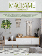 Macram? For Beginners: A Simple Guide To Learn Modern and Elegant Macrame With Projects, Patterns and Knots For Your Homemade Accessories, That Will Decorate Your Home Or Garden With Plant Hangers