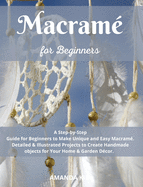 Macram? for Beginners: A Step by Step Guide for Beginners to Make Unique and Easy Macram?. Detailed & Illustrated Projects to Create Handmade Your Home & Garden D?cor.