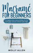Macram? for Beginners: The Complete and Easy Guide to Add Boho-Chic Charm to Your Modern Home and Garden with Plant Hangers, Wall Hanging, Homewares, and Other Stylish Projects
