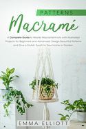 Macram? Patterns: A Complete Guide to Design Astonishing Patterns, Give a Stylish Touch to Your Home or Garden and Master Macram? Knots with Illustrated Projects for Beginners and Advanced