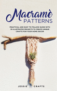 Macram? Patterns: Practical and Easy to Follow Guide with 35 Illustrated Projects to Create Unique Crafts for your Home Decor