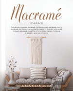 Macram?: THIS BOOK INCLUDES: Macram? for Beginners, Macram? Knots, Macram? Patterns. The Ultimate Complete step-by-step Guide to Make Macram? Projects with Modern Tricks to Decor in a Simple and Creative Way.