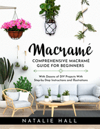 Macrame': Creating Art With Macram? - Comprehensive Guide for Beginners With Dozens of DIY Projects With Step-by-Step Instructions and Illustrations