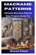 Macrame Patterns: Ultimate Macrame Step by Step Projects Guide For Beginners