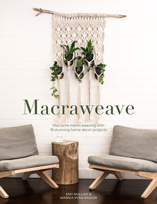 Macraweave: Macrame Meets Weaving with 18 Stunning Home Decor Projects - Mullins, Amy, and Ryan-Raison, Marnia