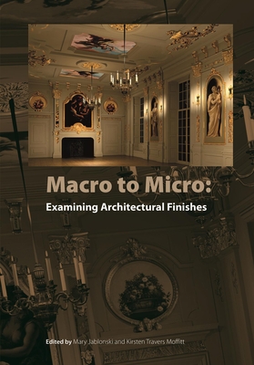 Macro to Micro: Examining Architectural Finishes - Jablonski, Mary A (Editor), and Moffitt, Kirsten (Editor)