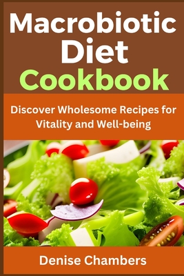 Macrobiotic Diet Cookbook: Discover Wholesome Recipes for Vitality and Well-being - Chambers, Denise