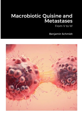 Macrobiotic Quisine and Metastases: From V to W - Schmidt, Benjamin