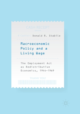 Macroeconomic Policy and a Living Wage: The Employment Act as Redistributive Economics, 1944-1969 - Stabile, Donald R.