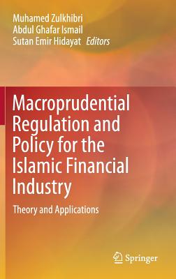 Macroprudential Regulation and Policy for the Islamic Financial Industry: Theory and Applications - Zulkhibri, Muhamed (Editor), and Ismail, Abdul Ghafar (Editor), and Hidayat, Sutan Emir (Editor)