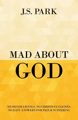 Mad About God: No Silver Livings, No Christian Clichs, No Easy Answers for Pain and Suffering - Park, J S