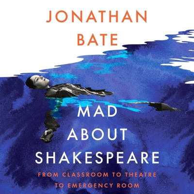 Mad about Shakespeare: From Classroom to Theatre to Emergency Room - Bate, Jonathan (Read by)