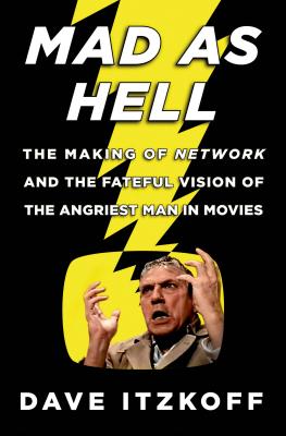 Mad as Hell: The Making of Network and the Fateful Vision of the Angriest Man in Movies - Itzkoff, Dave