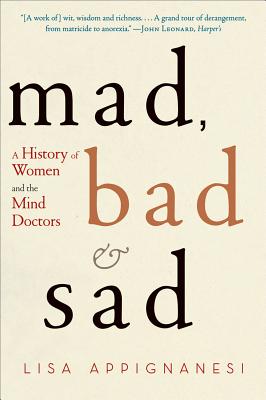 Mad, Bad, and Sad: A History of Women and the Mind Doctors - Appignanesi, Lisa