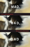 Mad, Bad, and Sad: Women and the Mind Doctors - Appignanesi, Lisa