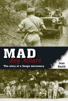 Mad Dog Killers: The Story of a Congo Mercenary - Smith, Ivan