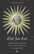 Mad for God: Bartolome Sanchez, the Secret Messiah of Cardenete