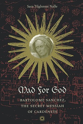 Mad for God: Bartolome Sanchez, the Secret Messiah of Cardenete - Nalle, Sara Tilghman