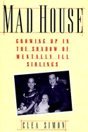 Mad House: Growing Up in the Shadows of Mentally Ill Siblings - Simon, Clea