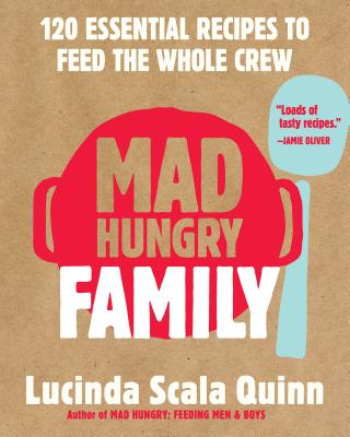 Mad Hungry Family: 120 Essential Recipes to Feed the Whole Crew - Scala Quinn, Lucinda