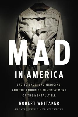 Mad in America: Bad Science, Bad Medicine, and the Enduring Mistreatment of the Mentally Ill - Whitaker, Robert