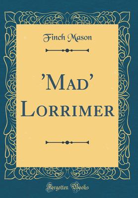 'mad' Lorrimer (Classic Reprint) - Mason, Finch