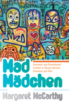 Mad Mdchen: Feminism and Generational Conflict in Recent German Literature and Film - McCarthy, Margaret