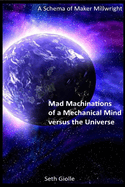 Mad Machinations of a Mechanical Mind versus the Universe: A Schema of Maker Millwright