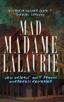 Mad Madame Lalaurie: New Orleans' Most Famous Murderess Revealed - Love, Victoria Cosner, and Cosner Love, Victoria, and Shannon, Lorelei