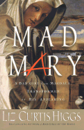 Mad Mary: A Bad Girl from Magdala, Transformed at His Appearing - Higgs, Liz Curtis