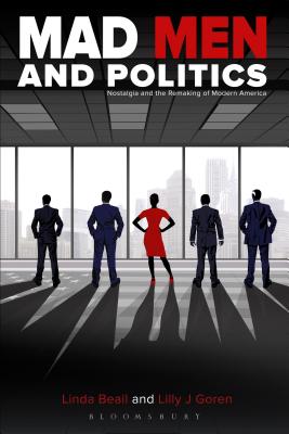 Mad Men and Politics: Nostalgia and the Remaking of Modern America - Goren, Lilly J (Editor), and Beail, Linda (Editor)
