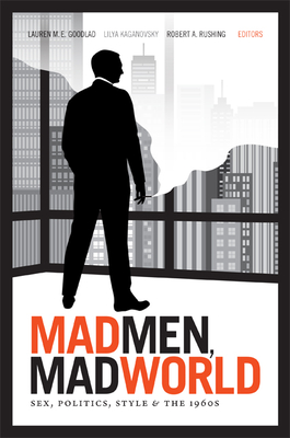 Mad Men, Mad World: Sex, Politics, Style, and the 1960s - Goodlad, Lauren M E (Editor)