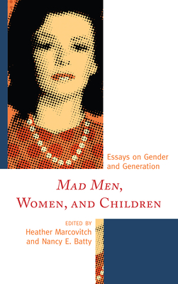 Mad Men, Women, and Children: Essays on Gender and Generation - Marcovitch, Heather (Editor), and Batty, Nancy (Editor), and Arosteguy, Katie (Contributions by)