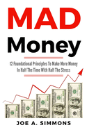 Mad Money: 12 Foundational Principles to Make More Money in Half the Time with Half the Stress