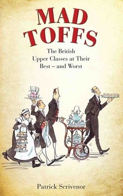 Mad Toffs: The British Upper Classes at Their Best and Worst - Scrivenor, Patrick